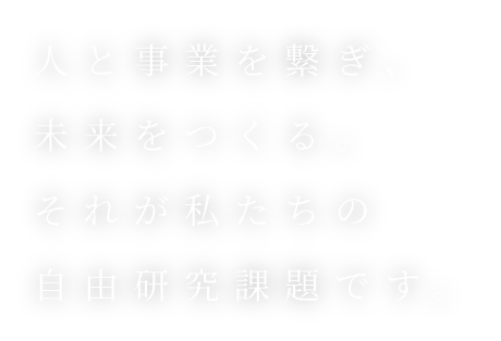 人と事業を繋ぎ、未来をつくる。それが私たちの自由研究課題です。
